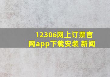 12306网上订票官网app下载安装 新闻